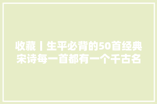 收藏丨生平必背的50首经典宋诗每一首都有一个千古名句