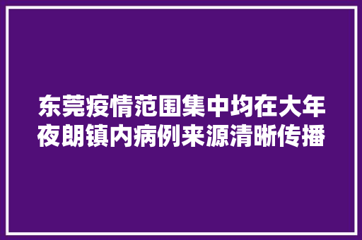 东莞疫情范围集中均在大年夜朗镇内病例来源清晰传播链条明确仍为同一条传播链