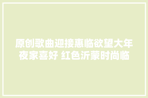 原创歌曲迎接惠临欲望大年夜家喜好 红色沂蒙时尚临沂