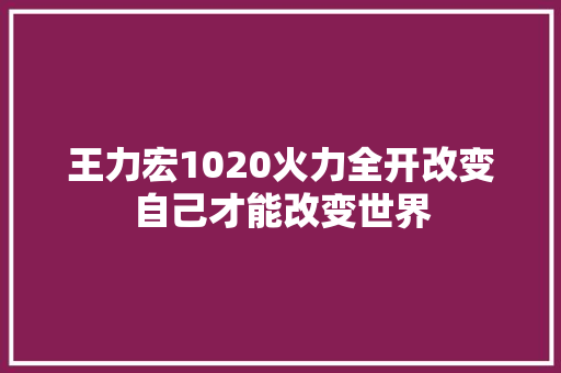 王力宏1020火力全开改变自己才能改变世界