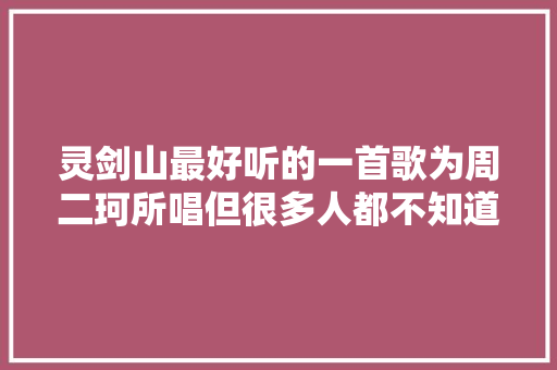 灵剑山最好听的一首歌为周二珂所唱但很多人都不知道歌名 休闲娱乐