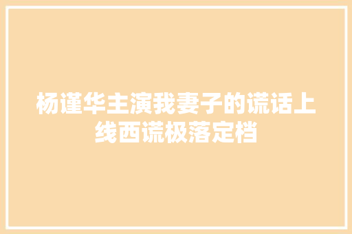 杨谨华主演我妻子的谎话上线西谎极落定档