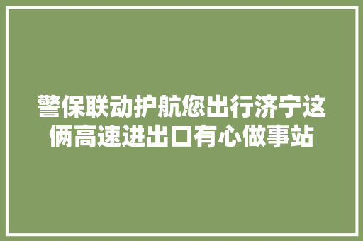 警保联动护航您出行济宁这俩高速进出口有心做事站