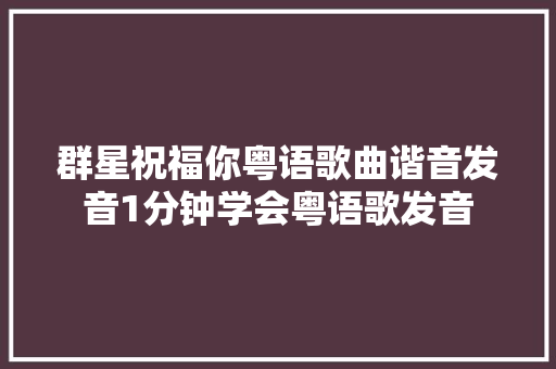 群星祝福你粤语歌曲谐音发音1分钟学会粤语歌发音