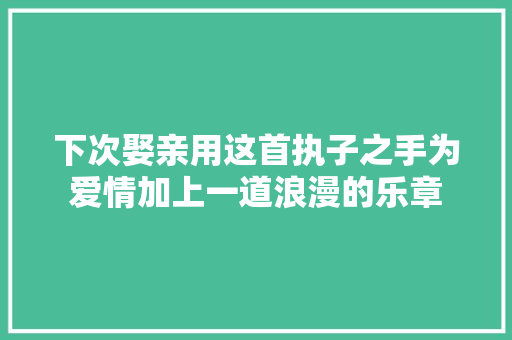 下次娶亲用这首执子之手为爱情加上一道浪漫的乐章
