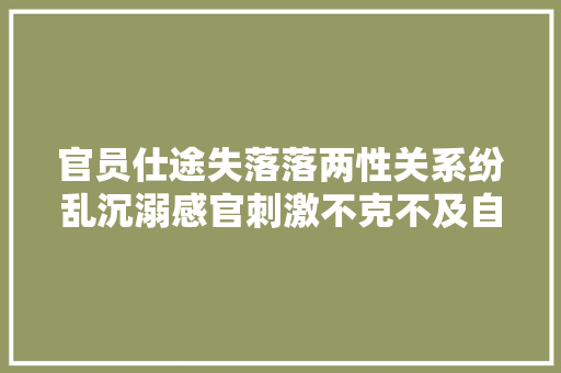 官员仕途失落落两性关系纷乱沉溺感官刺激不克不及自休 休闲娱乐