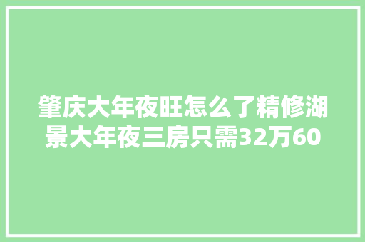 肇庆大年夜旺怎么了精修湖景大年夜三房只需32万60万