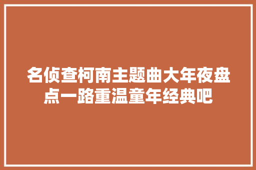 名侦查柯南主题曲大年夜盘点一路重温童年经典吧 休闲娱乐