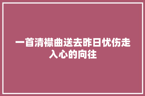 一首清襟曲送去昨日忧伤走入心的向往
