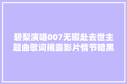 碧梨演唱007无暇赴去世主题曲歌词揭露影片情节暗黑走向