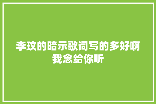 李玟的暗示歌词写的多好啊我念给你听 休闲娱乐