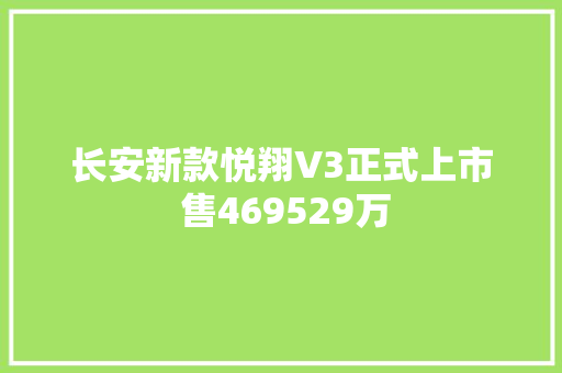 长安新款悦翔V3正式上市 售469529万 汽车知识