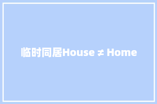 临时同居House ≠ Home