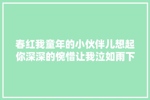 春红我童年的小伙伴儿想起你深深的惋惜让我泣如雨下