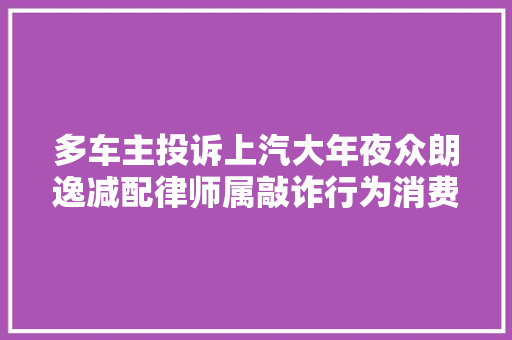 多车主投诉上汽大年夜众朗逸减配律师属敲诈行为消费者可索赔