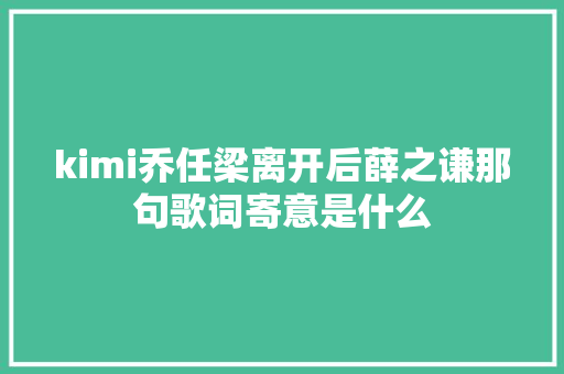 kimi乔任梁离开后薛之谦那句歌词寄意是什么