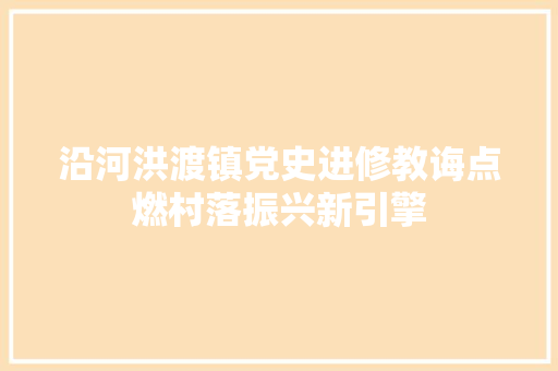 沿河洪渡镇党史进修教诲点燃村落振兴新引擎