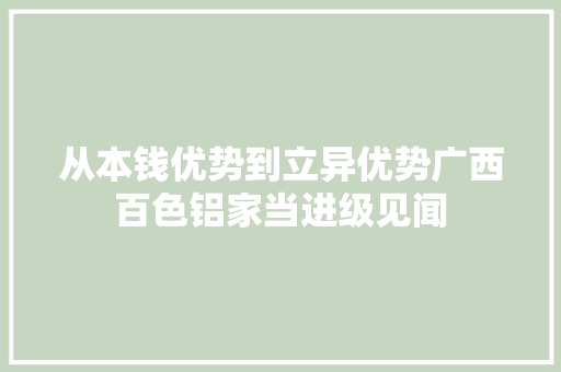 从本钱优势到立异优势广西百色铝家当进级见闻
