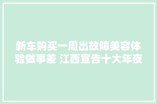 新车购买一周出故障美容体验做事差 江西宣告十大年夜消费维权范例案例