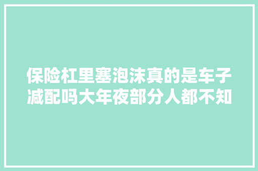 保险杠里塞泡沫真的是车子减配吗大年夜部分人都不知道真正原因