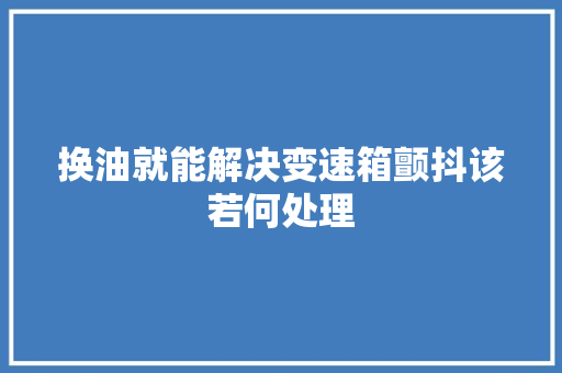 换油就能解决变速箱颤抖该若何处理