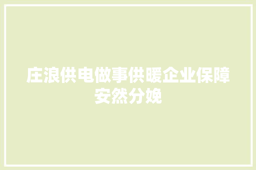 庄浪供电做事供暖企业保障安然分娩