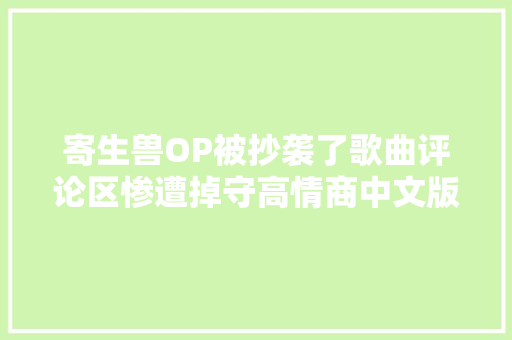 寄生兽OP被抄袭了歌曲评论区惨遭掉守高情商中文版OP