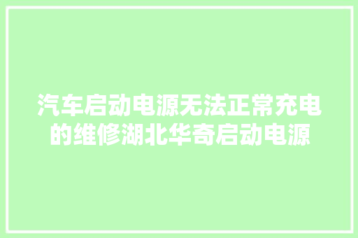 汽车启动电源无法正常充电的维修湖北华奇启动电源