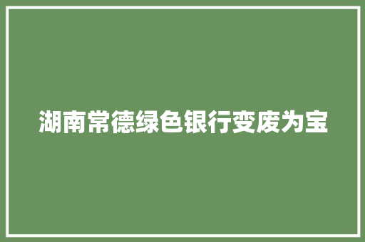 湖南常德绿色银行变废为宝