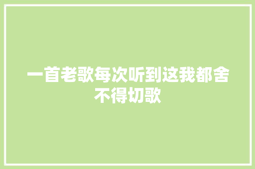 一首老歌每次听到这我都舍不得切歌 休闲娱乐