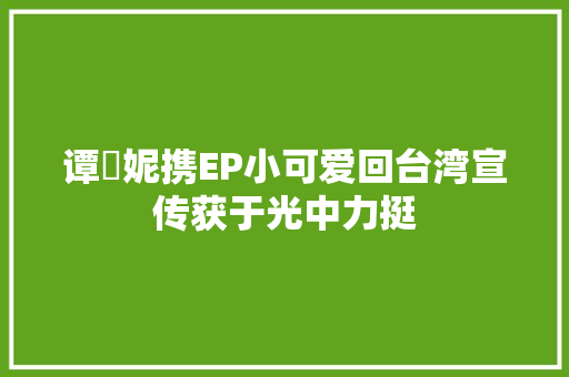 谭珮妮携EP小可爱回台湾宣传获于光中力挺
