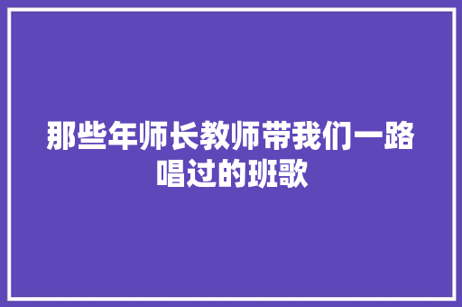 那些年师长教师带我们一路唱过的班歌