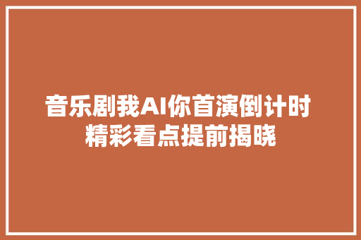音乐剧我AI你首演倒计时 精彩看点提前揭晓