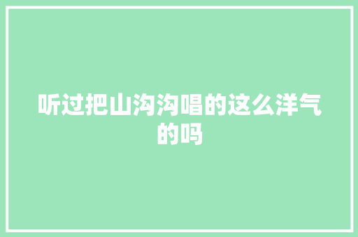听过把山沟沟唱的这么洋气的吗
