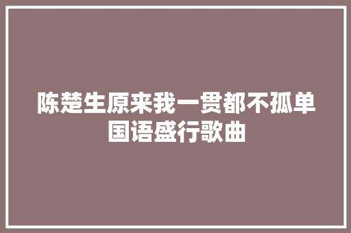 陈楚生原来我一贯都不孤单国语盛行歌曲