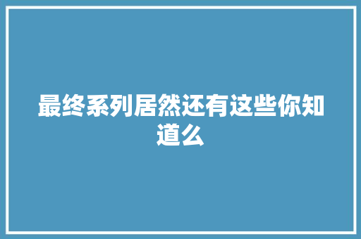 最终系列居然还有这些你知道么