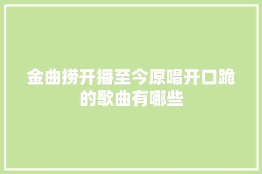 金曲捞开播至今原唱开口跪的歌曲有哪些