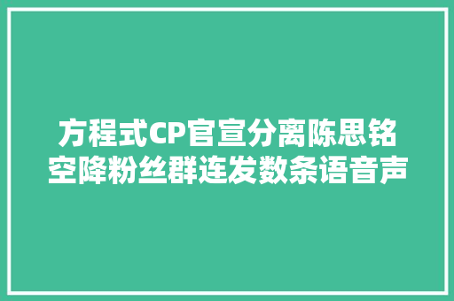 方程式CP官宣分离陈思铭空降粉丝群连发数条语音声泪俱下