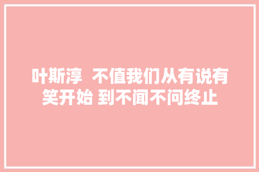 叶斯淳  不值我们从有说有笑开始 到不闻不问终止