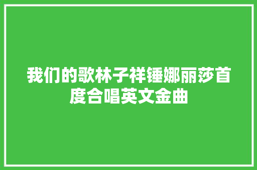 我们的歌林子祥锤娜丽莎首度合唱英文金曲