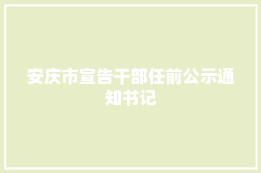 安庆市宣告干部任前公示通知书记