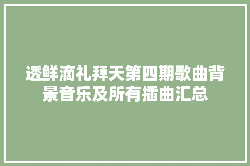 透鲜滴礼拜天第四期歌曲背景音乐及所有插曲汇总