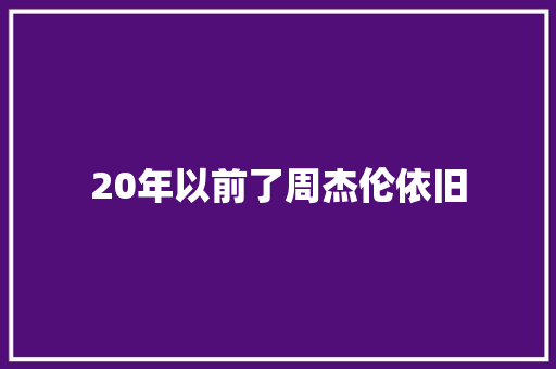 20年以前了周杰伦依旧
