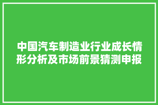 中国汽车制造业行业成长情形分析及市场前景猜测申报2024版