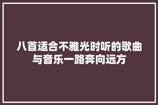 八首适合不雅光时听的歌曲与音乐一路奔向远方 休闲娱乐