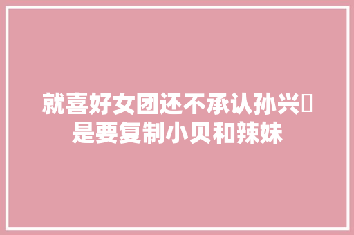 就喜好女团还不承认孙兴慜是要复制小贝和辣妹