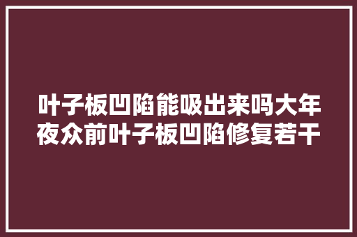 叶子板凹陷能吸出来吗大年夜众前叶子板凹陷修复若干钱