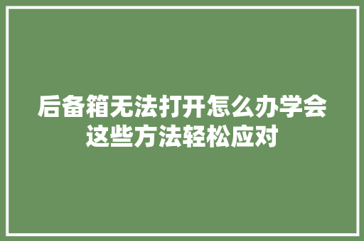 后备箱无法打开怎么办学会这些方法轻松应对