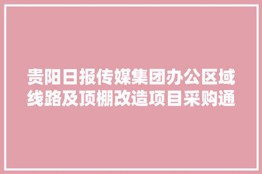 贵阳日报传媒集团办公区域线路及顶棚改造项目采购通知书记