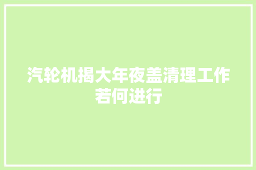 汽轮机揭大年夜盖清理工作若何进行